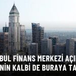 İstanbul'un Kalbi İstanbul Finans Merkezi'nde Atacak